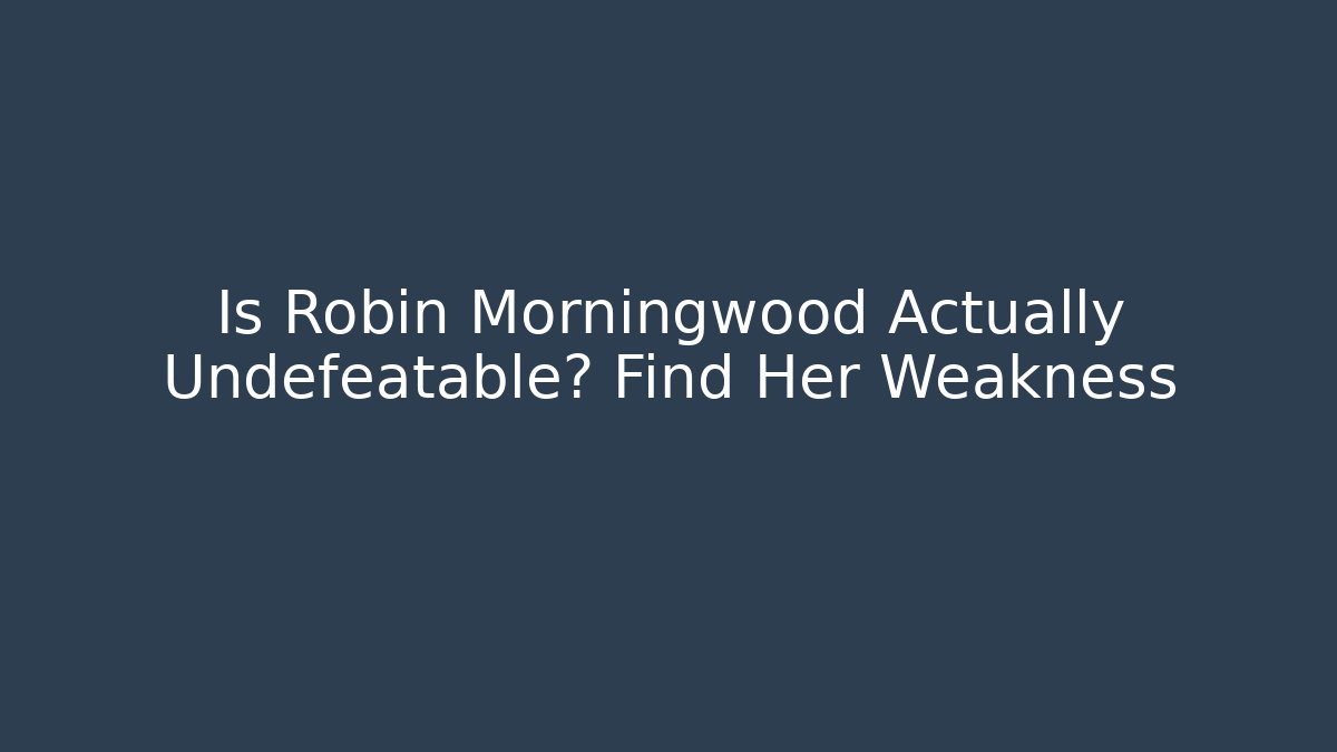 Is Robin Morningwood Actually Undefeatable? Find Her Weakness