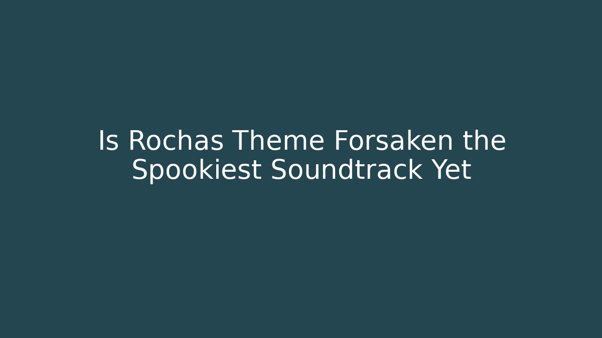 Is Rochas Theme Forsaken the Spookiest Soundtrack Yet