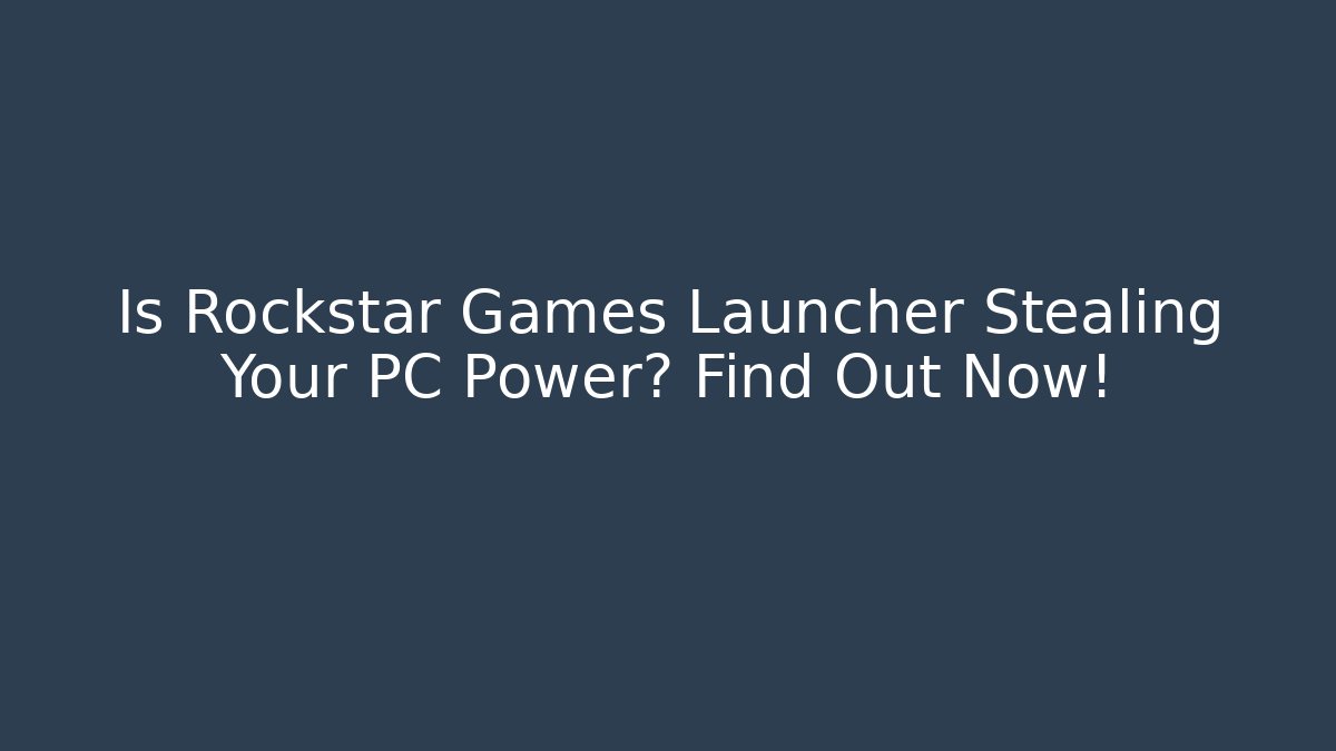 Is Rockstar Games Launcher Stealing Your PC Power? Find Out Now!