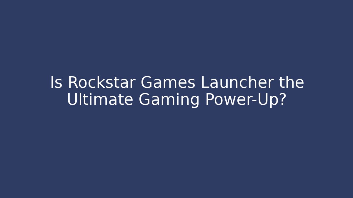 Is Rockstar Games Launcher the Ultimate Gaming Power-Up?