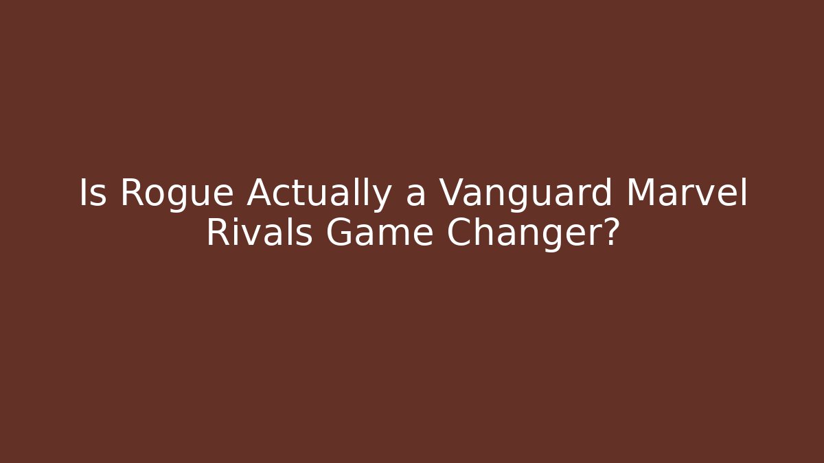 Is Rogue Actually a Vanguard Marvel Rivals Game Changer?