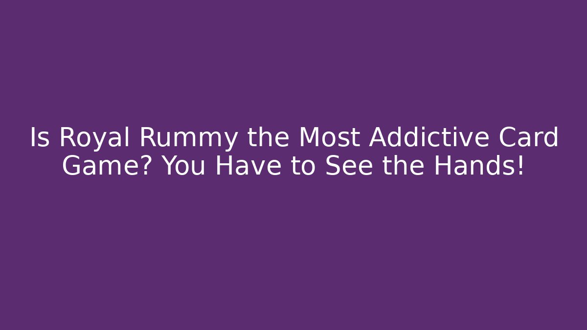 Is Royal Rummy the Most Addictive Card Game? You Have to See the Hands!