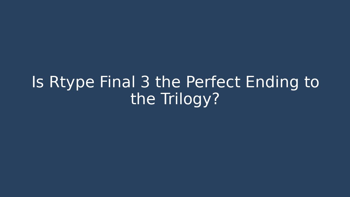 Is Rtype Final 3 the Perfect Ending to the Trilogy?