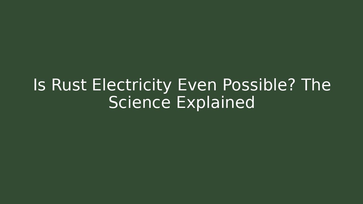 Is Rust Electricity Even Possible? The Science Explained