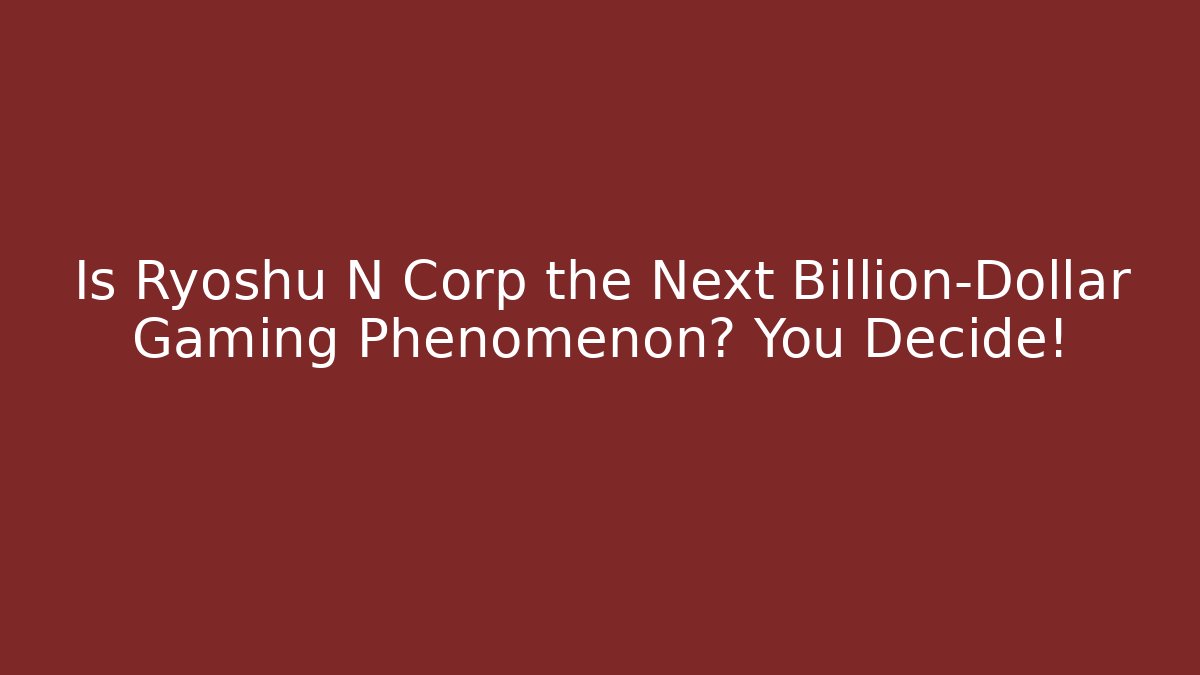 Is Ryoshu N Corp the Next Billion-Dollar Gaming Phenomenon? You Decide!