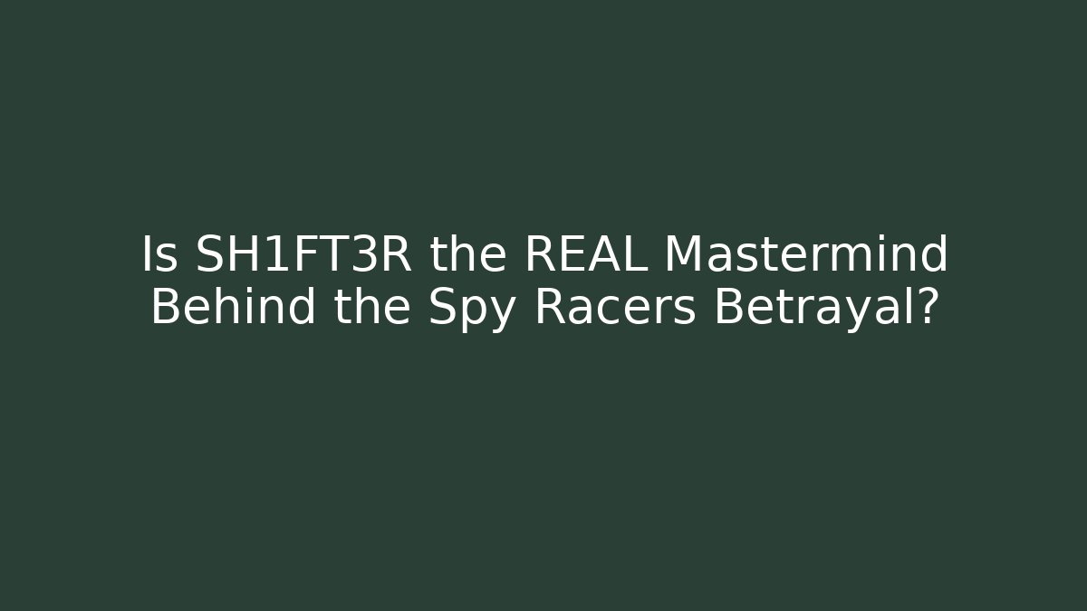 Is SH1FT3R the REAL Mastermind Behind the Spy Racers Betrayal?