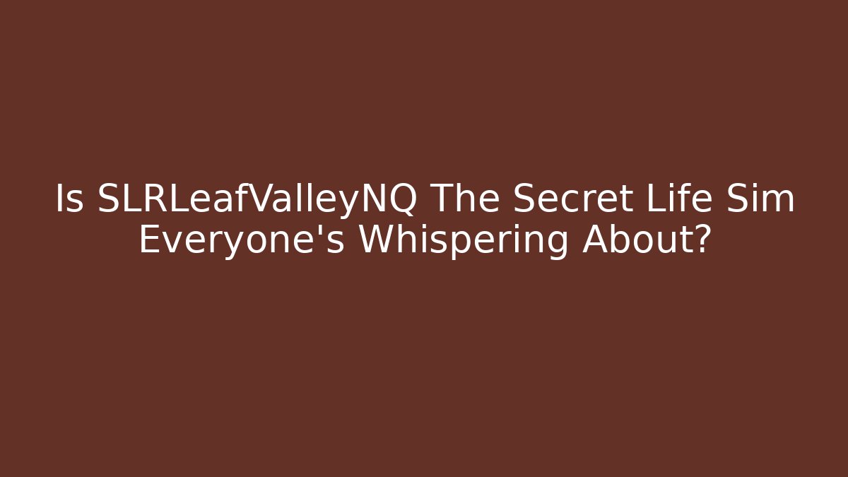 Is SLRLeafValleyNQ The Secret Life Sim Everyone's Whispering About?