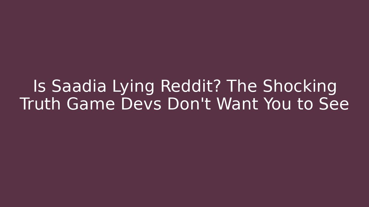 Is Saadia Lying Reddit? The Shocking Truth Game Devs Don't Want You to See