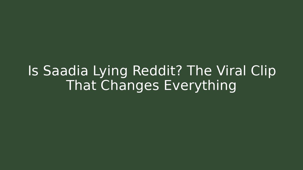 Is Saadia Lying Reddit? The Viral Clip That Changes Everything