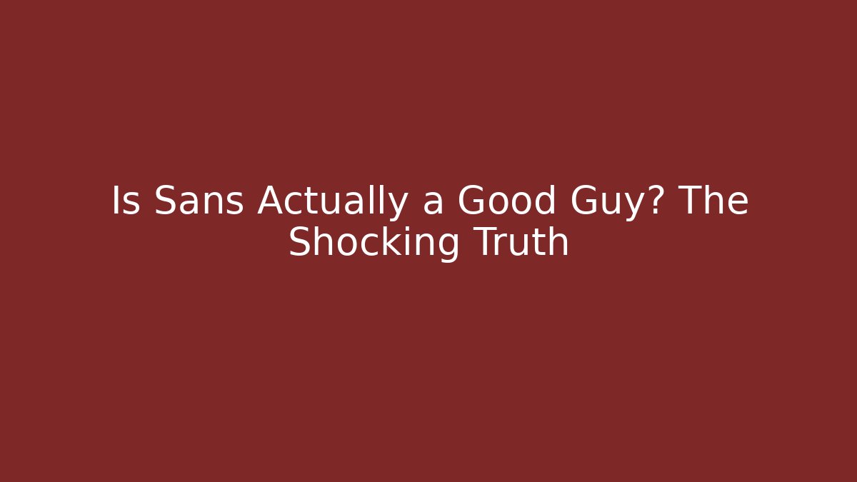 Is Sans Actually a Good Guy? The Shocking Truth