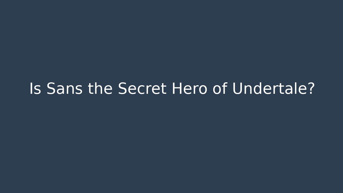 Is Sans the Secret Hero of Undertale?