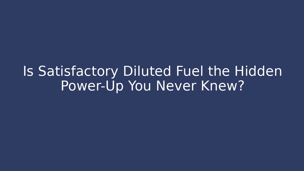 Is Satisfactory Diluted Fuel the Hidden Power-Up You Never Knew?