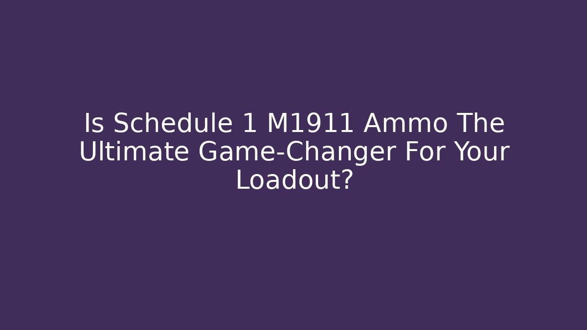 Is Schedule 1 M1911 Ammo The Ultimate Game-Changer For Your Loadout?