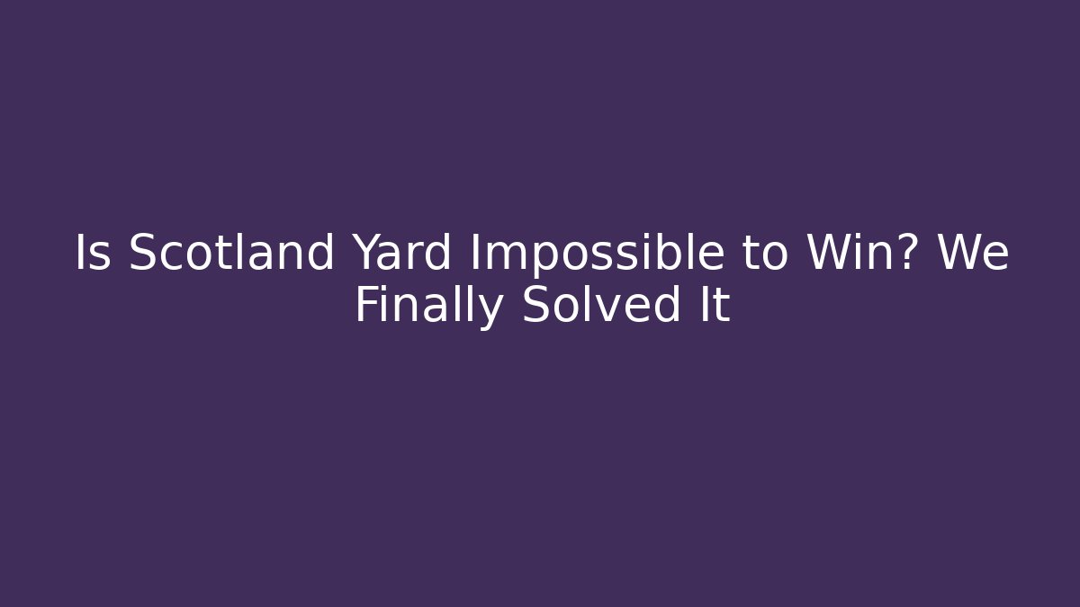 Is Scotland Yard Impossible to Win? We Finally Solved It
