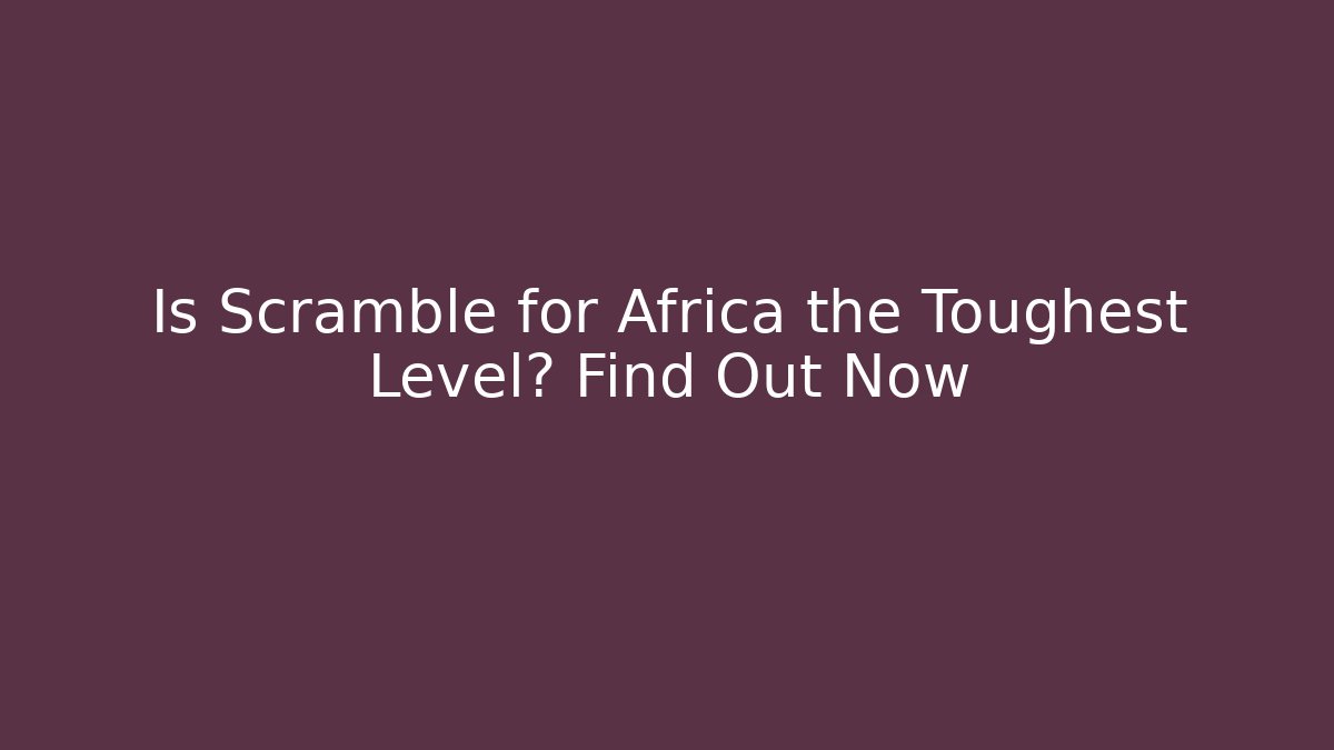 Is Scramble for Africa the Toughest Level? Find Out Now