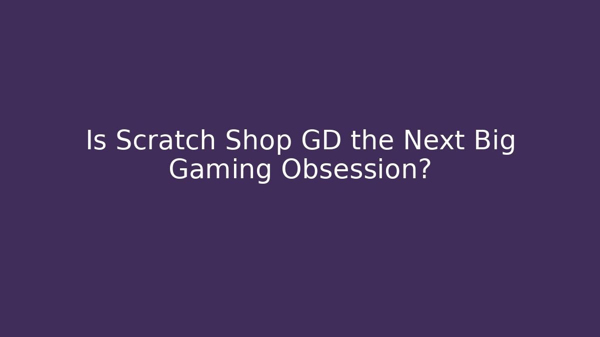 Is Scratch Shop GD the Next Big Gaming Obsession?
