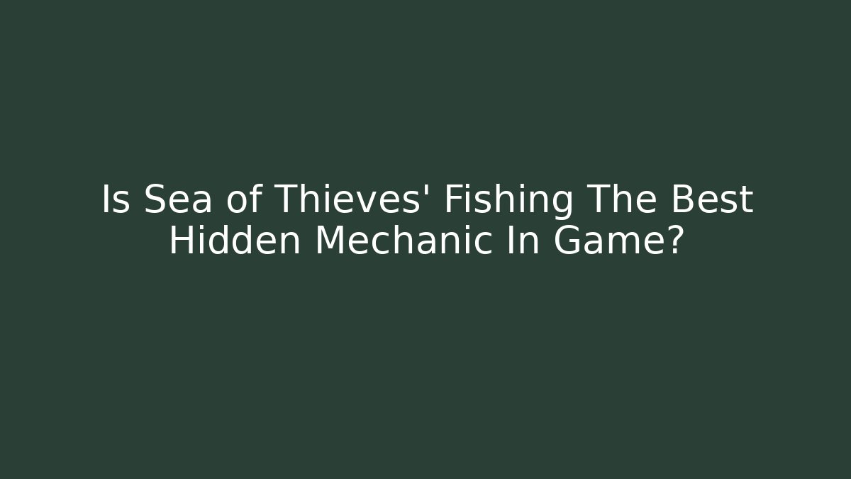 Is Sea of Thieves' Fishing The Best Hidden Mechanic In Game?