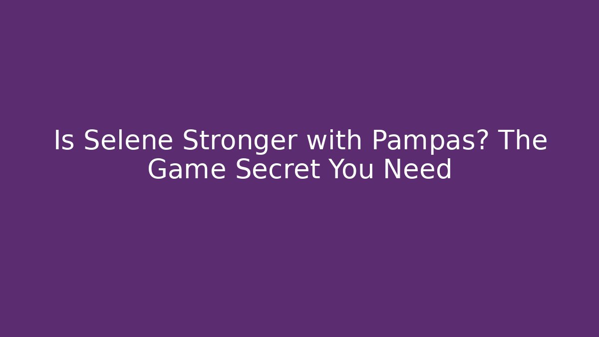 Is Selene Stronger with Pampas? The Game Secret You Need
