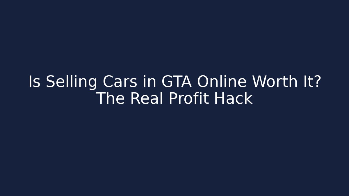 Is Selling Cars in GTA Online Worth It? The Real Profit Hack