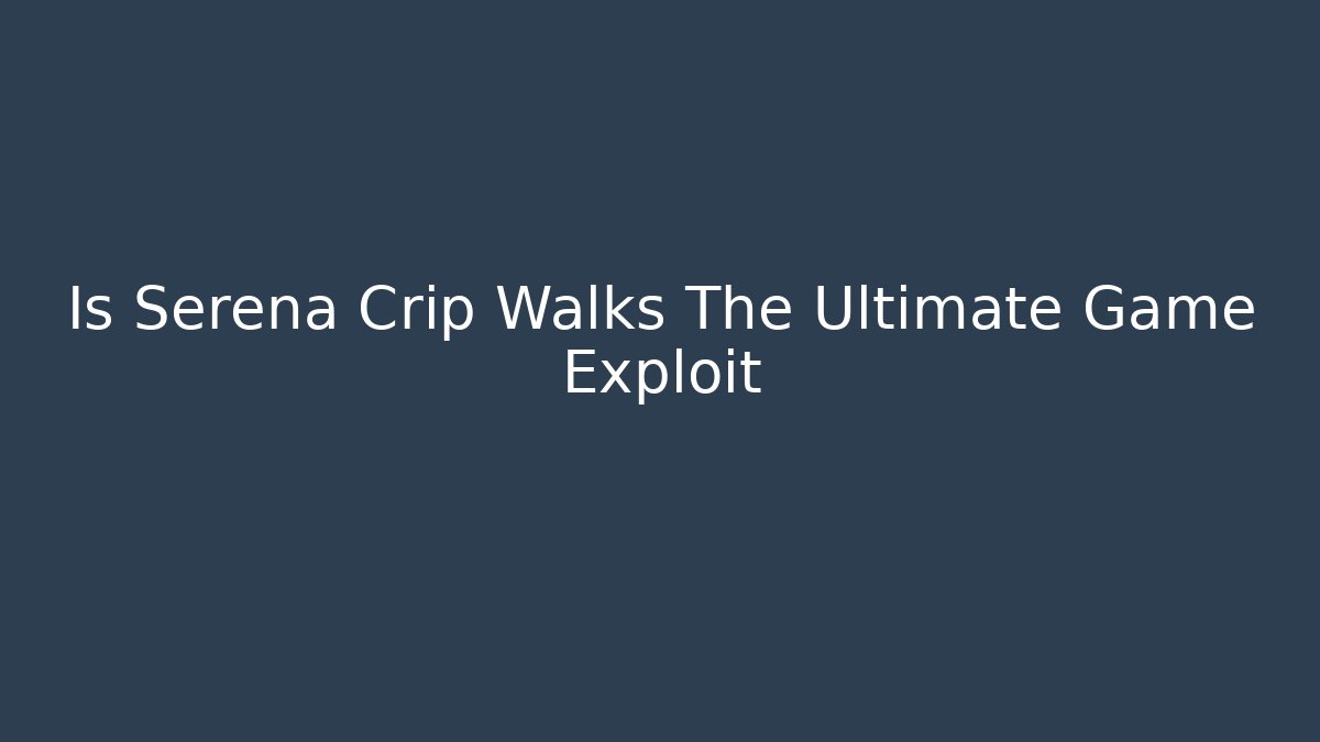 Is Serena Crip Walks The Ultimate Game Exploit