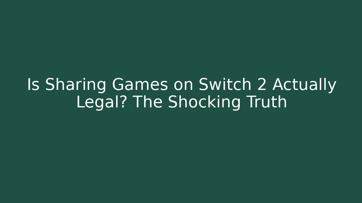 Is Sharing Games on Switch 2 Actually Legal? The Shocking Truth