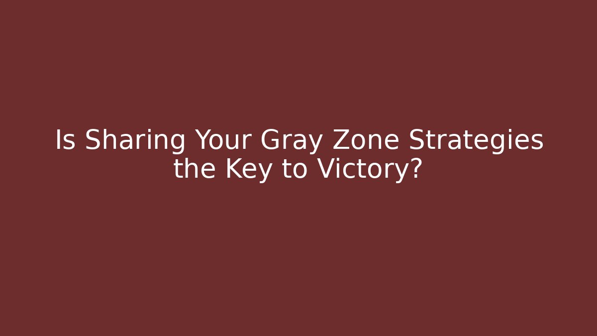 Is Sharing Your Gray Zone Strategies the Key to Victory?