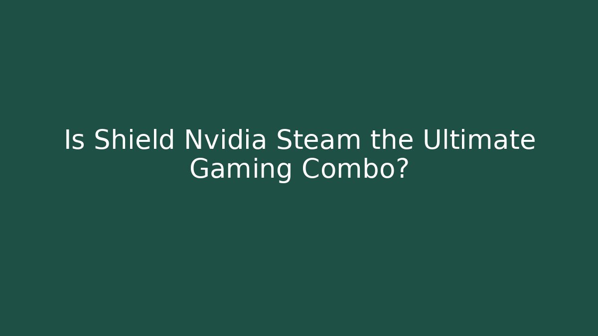 Is Shield Nvidia Steam the Ultimate Gaming Combo?