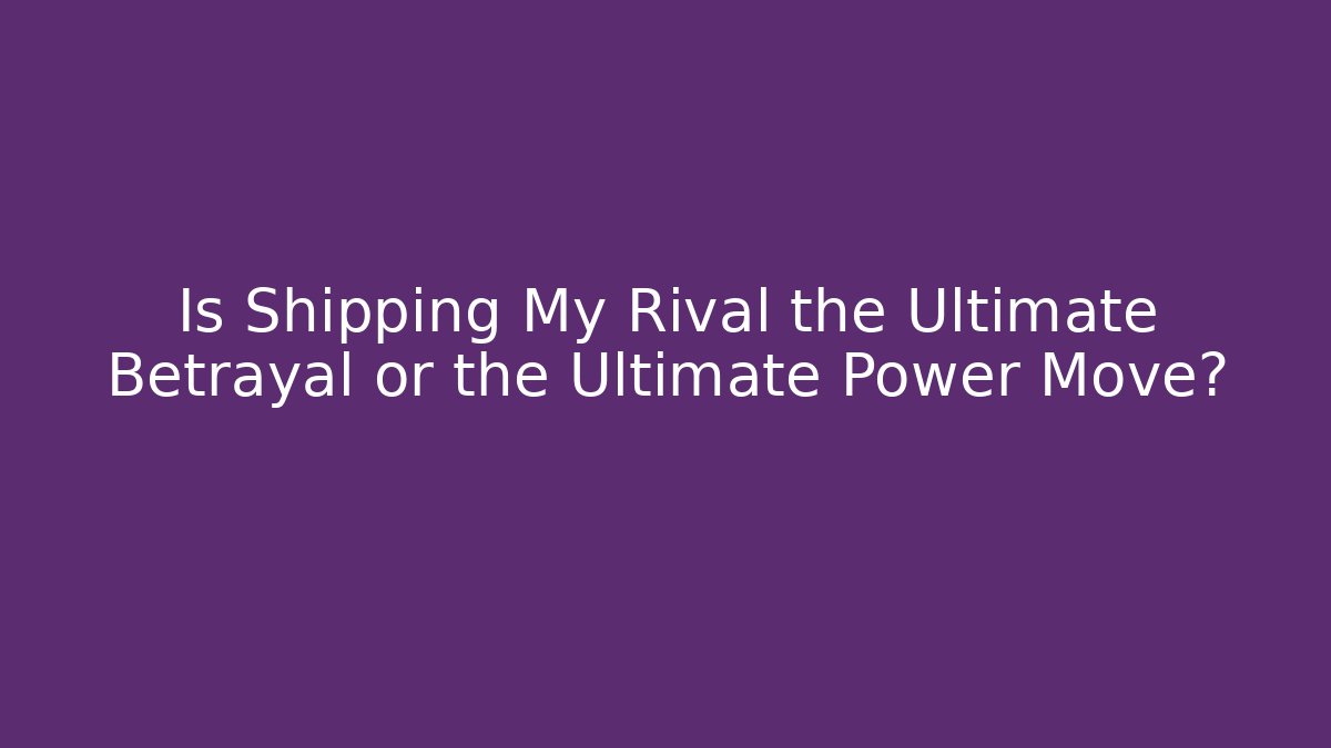 Is Shipping My Rival the Ultimate Betrayal or the Ultimate Power Move?
