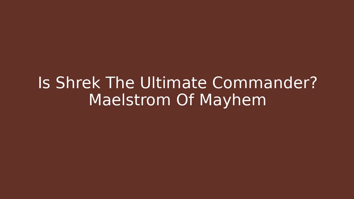Is Shrek The Ultimate Commander? Maelstrom Of Mayhem