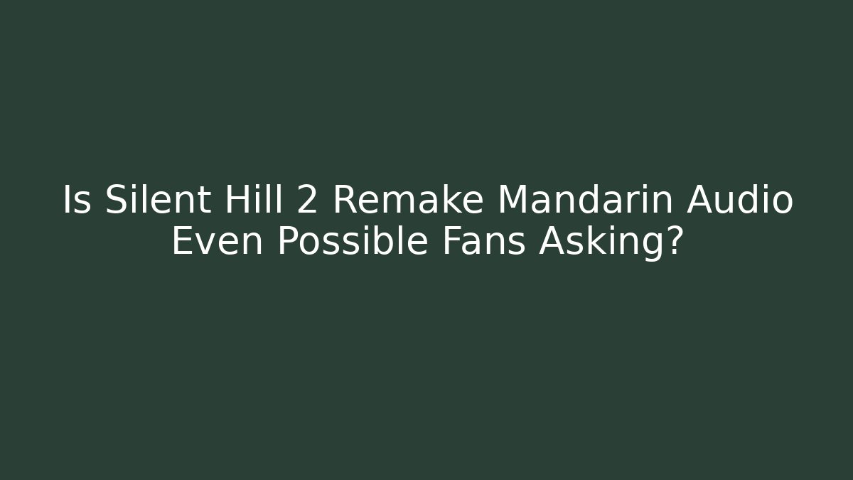 Is Silent Hill 2 Remake Mandarin Audio Even Possible Fans Asking?