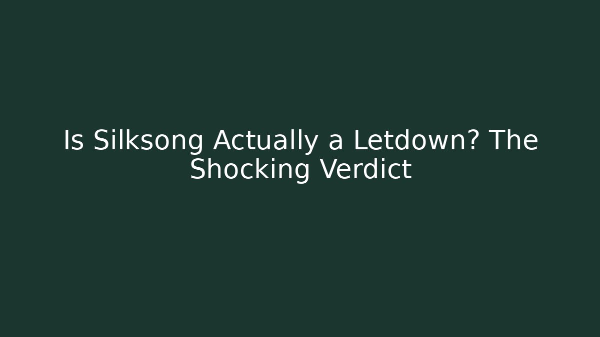 Is Silksong Actually a Letdown? The Shocking Verdict