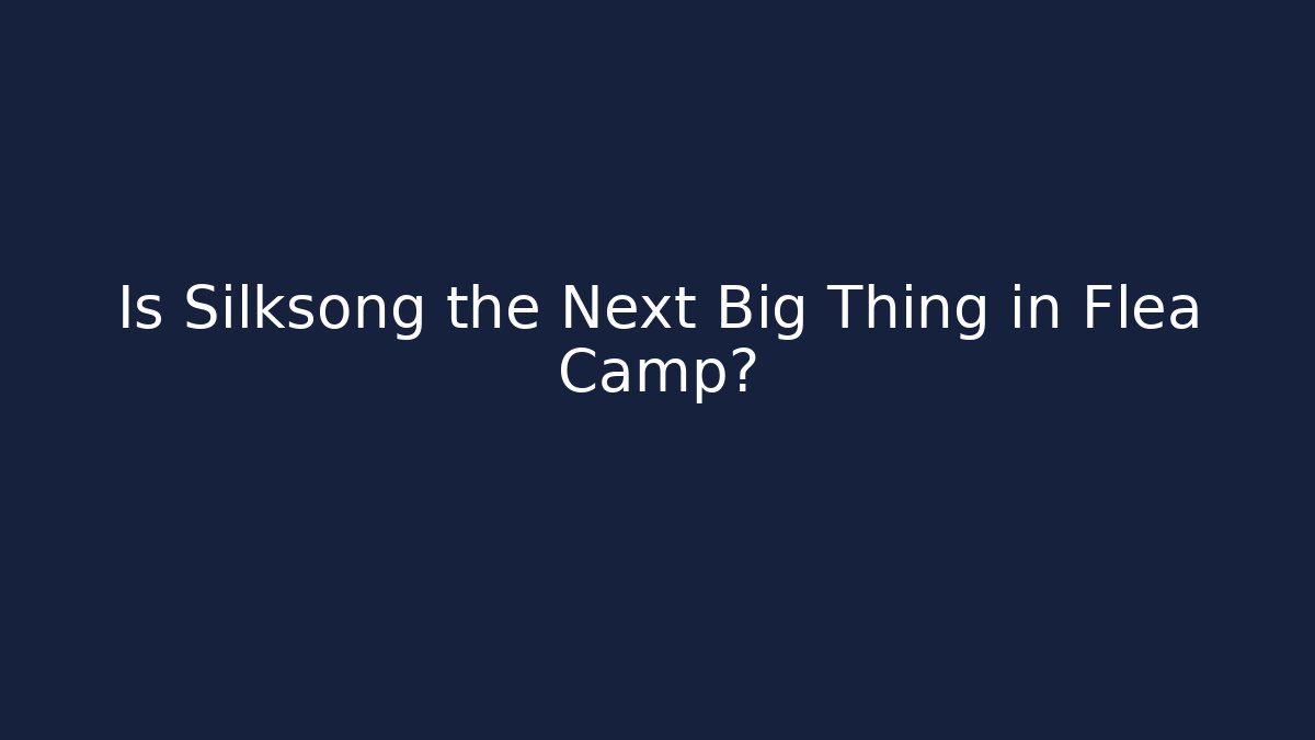 Is Silksong the Next Big Thing in Flea Camp?