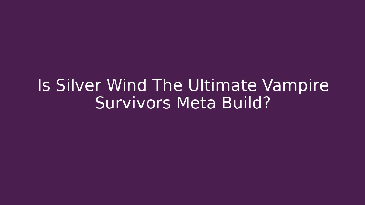 Is Silver Wind The Ultimate Vampire Survivors Meta Build?