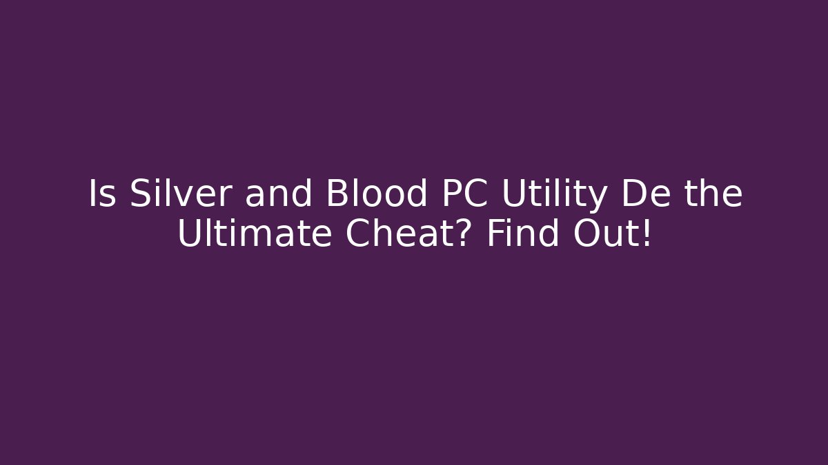 Is Silver and Blood PC Utility De the Ultimate Cheat? Find Out!