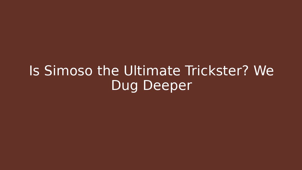 Is Simoso the Ultimate Trickster? We Dug Deeper