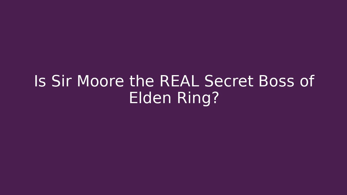 Is Sir Moore the REAL Secret Boss of Elden Ring?