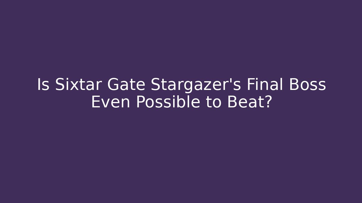 Is Sixtar Gate Stargazer's Final Boss Even Possible to Beat?