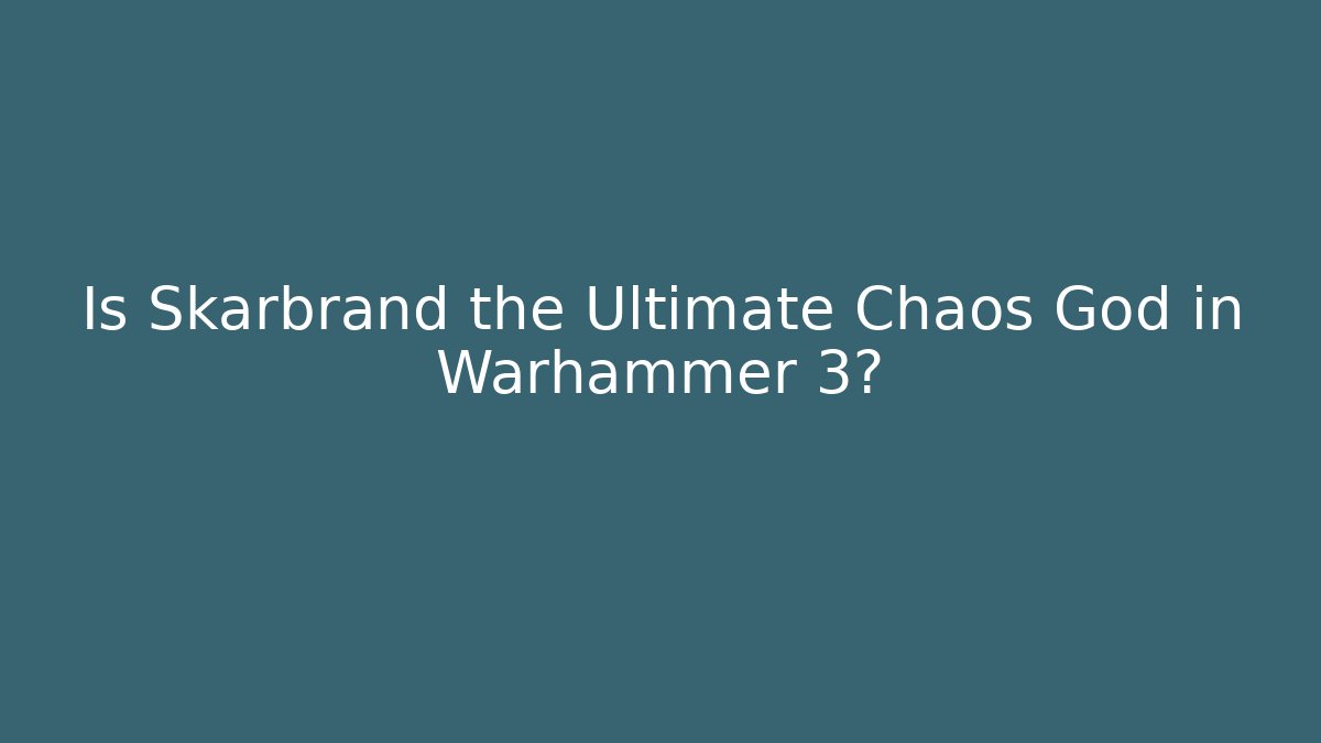 Is Skarbrand the Ultimate Chaos God in Warhammer 3?
