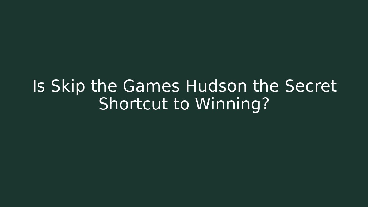 Is Skip the Games Hudson the Secret Shortcut to Winning?