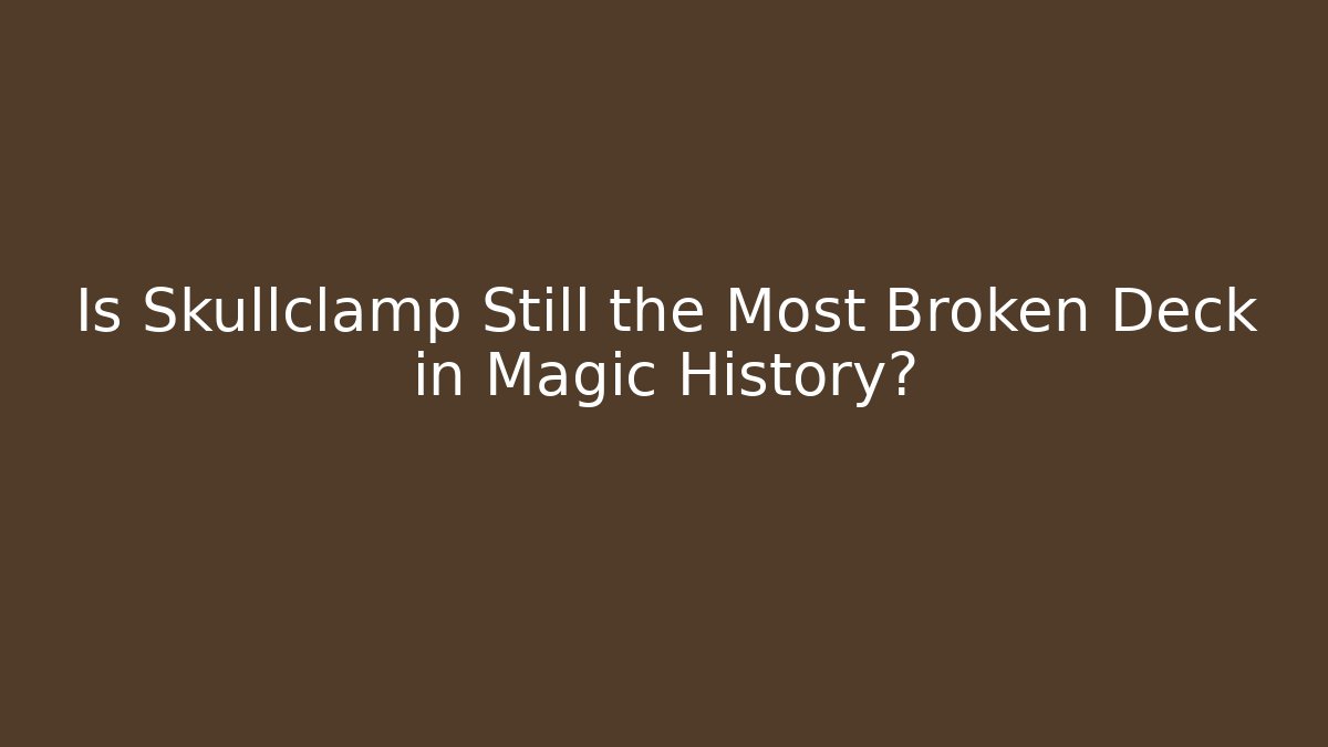 Is Skullclamp Still the Most Broken Deck in Magic History?
