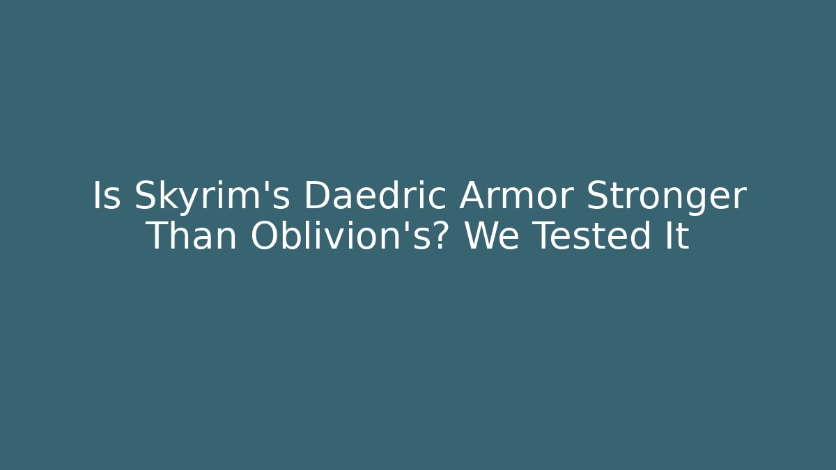 Is Skyrim's Daedric Armor Stronger Than Oblivion's? We Tested It