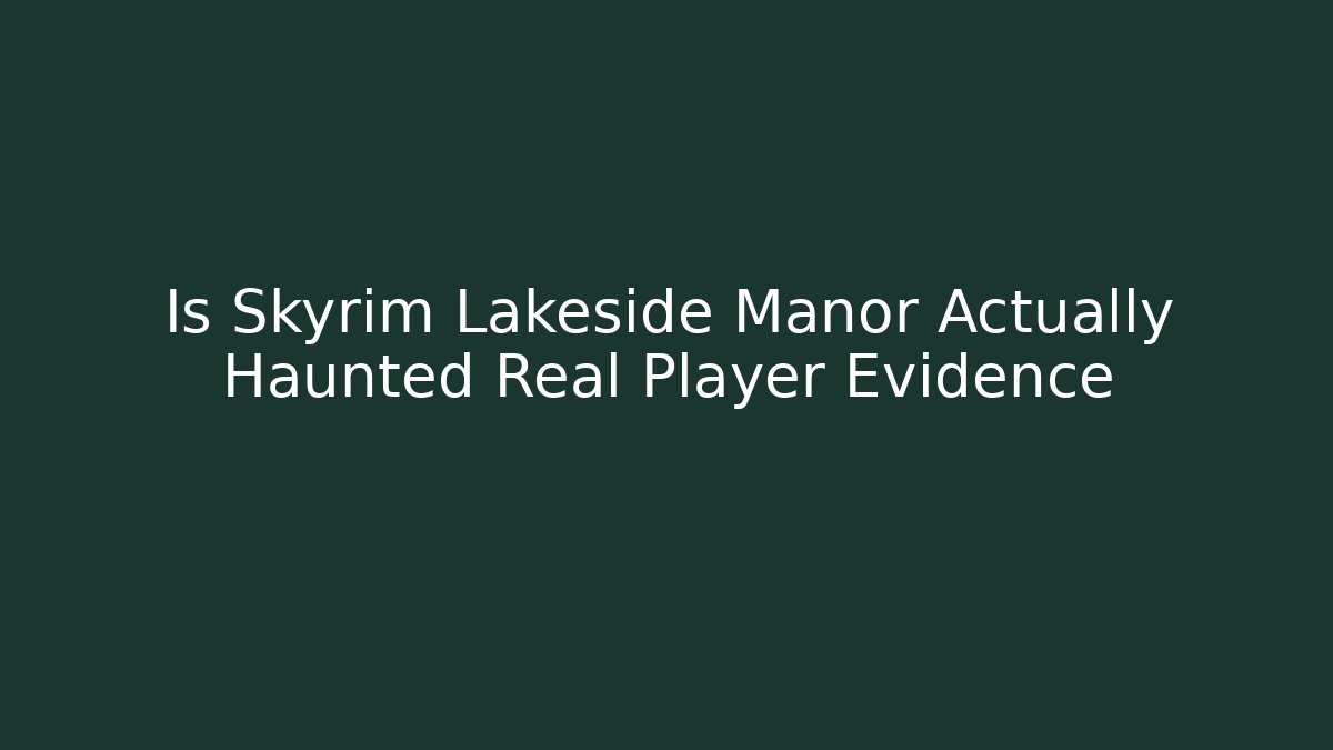 Is Skyrim Lakeside Manor Actually Haunted Real Player Evidence