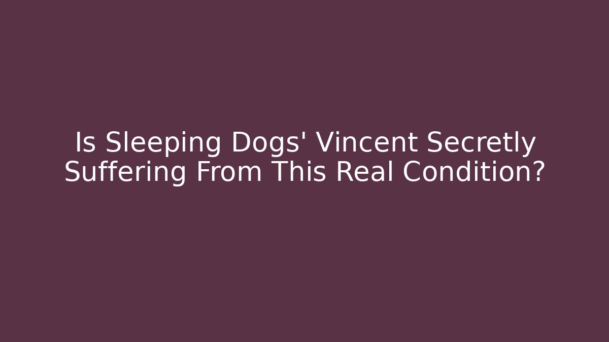 Is Sleeping Dogs' Vincent Secretly Suffering From This Real Condition?