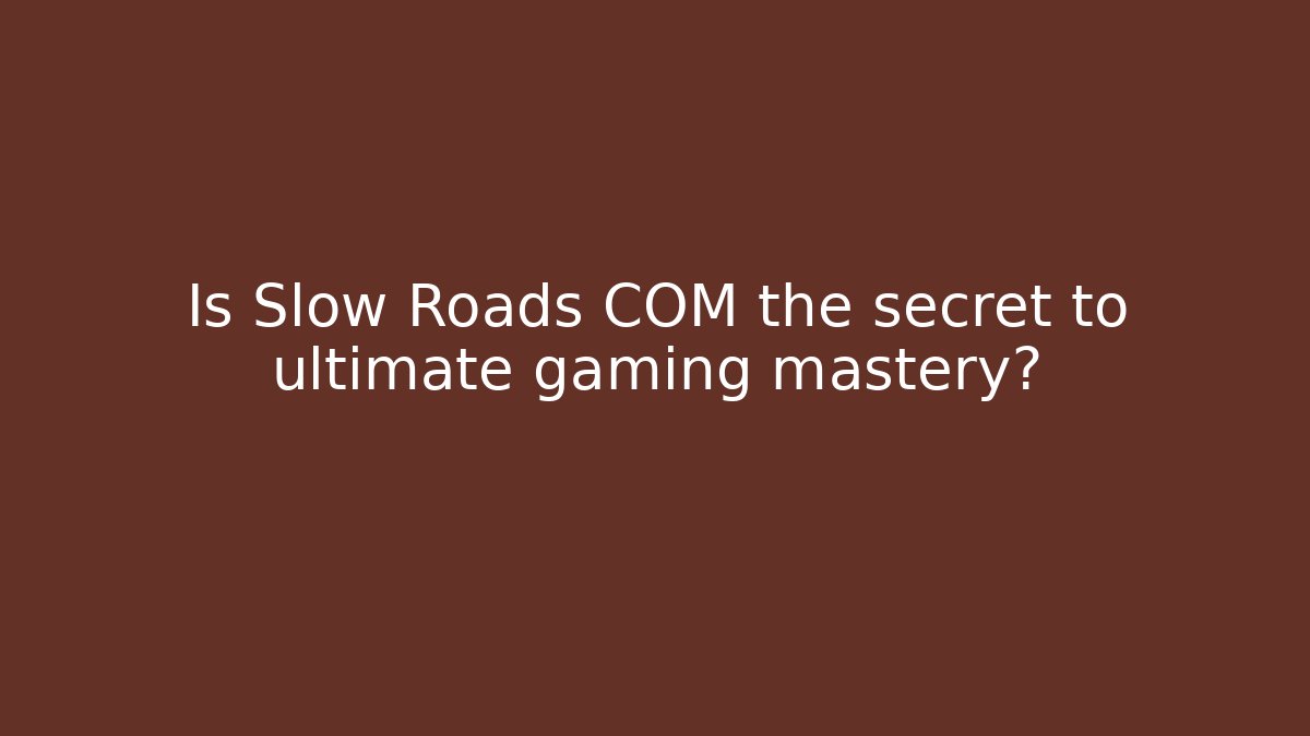 Is Slow Roads COM the secret to ultimate gaming mastery?