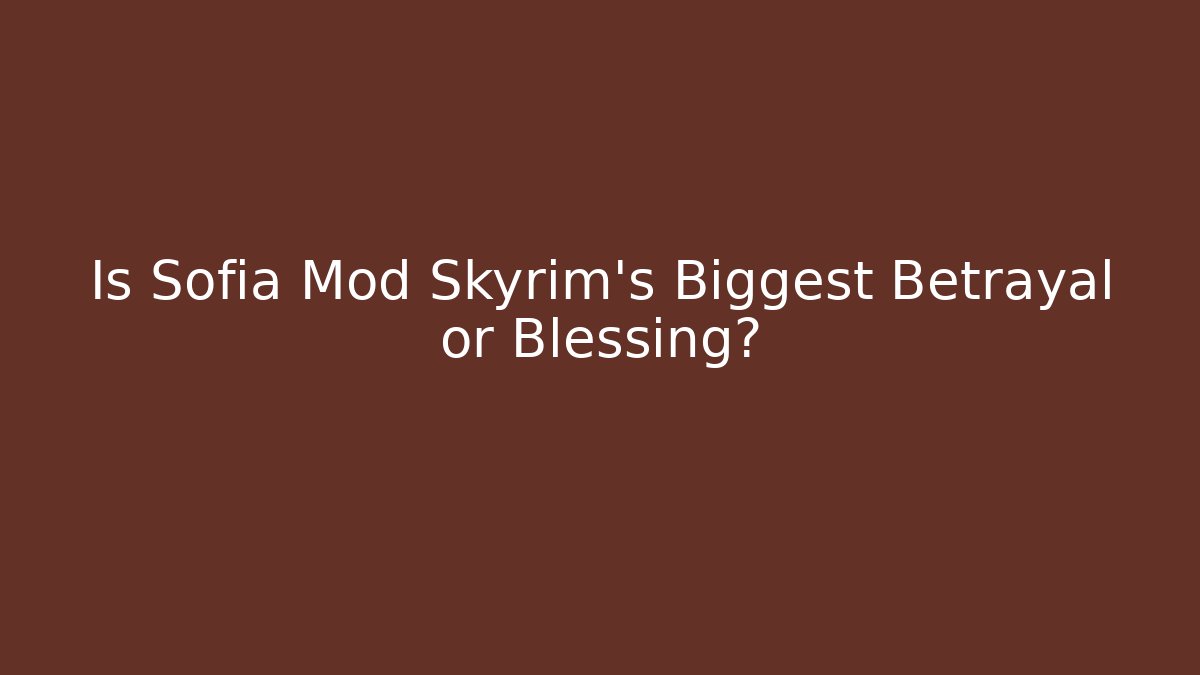 Is Sofia Mod Skyrim's Biggest Betrayal or Blessing?