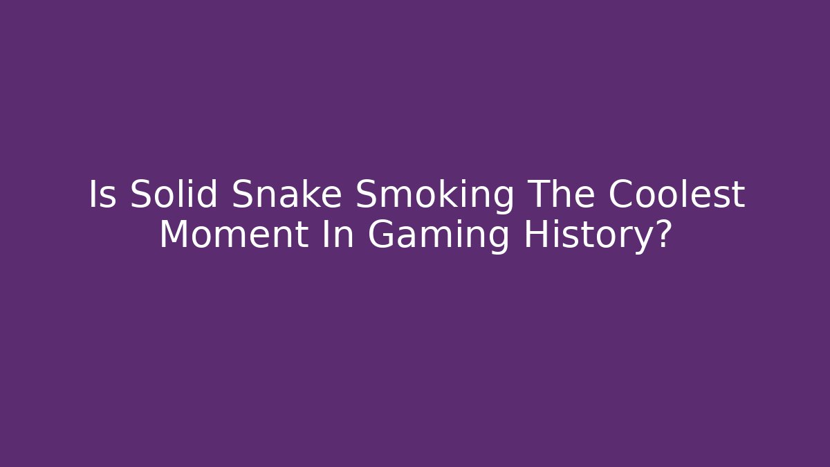 Is Solid Snake Smoking The Coolest Moment In Gaming History?