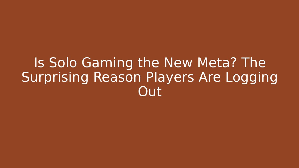 Is Solo Gaming the New Meta? The Surprising Reason Players Are Logging Out