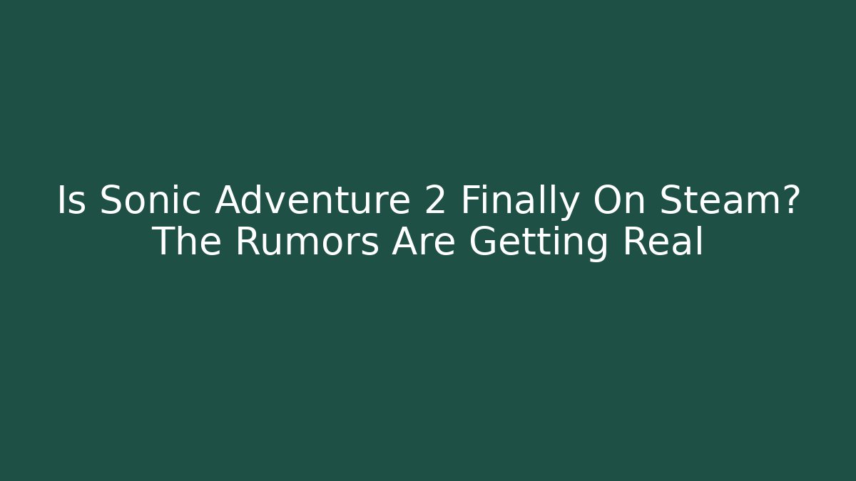 Is Sonic Adventure 2 Finally On Steam? The Rumors Are Getting Real