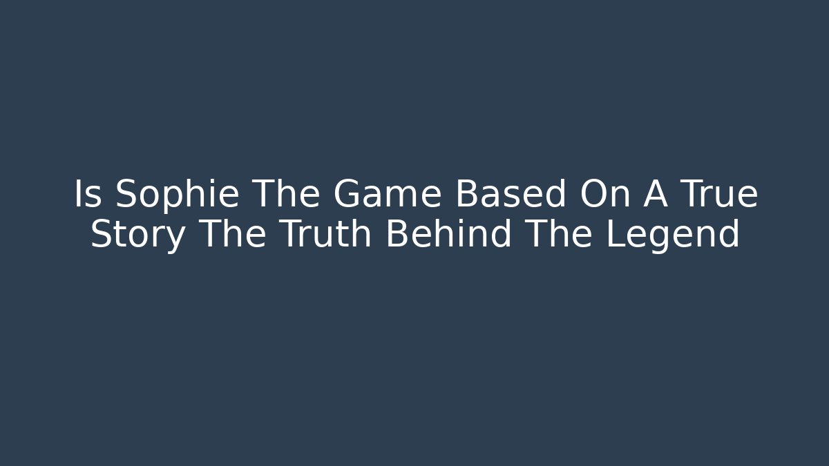 Is Sophie The Game Based On A True Story The Truth Behind The Legend