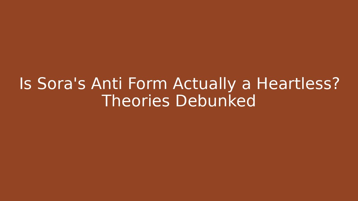 Is Sora's Anti Form Actually a Heartless? Theories Debunked - Método de Aprovação